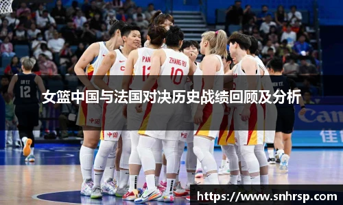 女篮中国与法国对决历史战绩回顾及分析